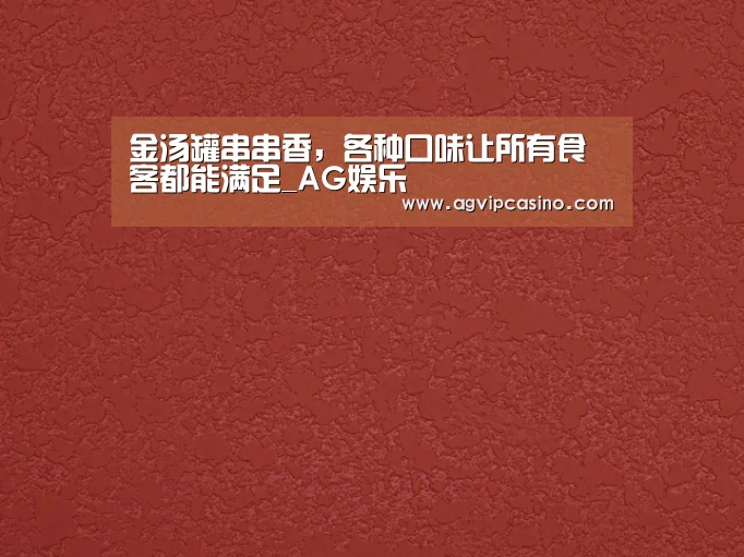 金汤罐串串香,各种口味让所有食客都能满足_AG娱乐(图4) AG导航