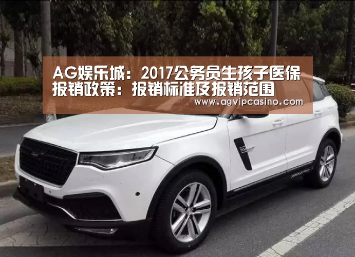 AG娱乐城:2017公务员生孩子医保报销政策:报销标准及报销范围(图3) AG娱乐